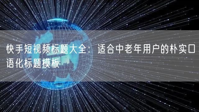 快手短视频标题大全：适合中老年用户的朴实口语化标题模板