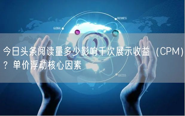 今日头条阅读量多少影响千次展示收益（CPM）？单价浮动核心因素