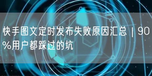 快手图文定时发布失败原因汇总｜90%用户都踩过的坑