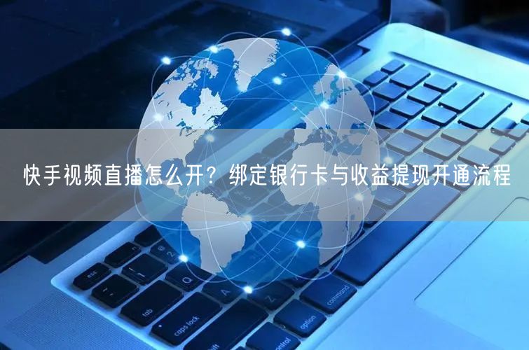 快手视频直播怎么开？绑定银行卡与收益提现开通流程