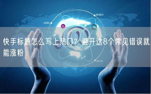 快手标题怎么写上热门？避开这8个常见错误就能涨粉