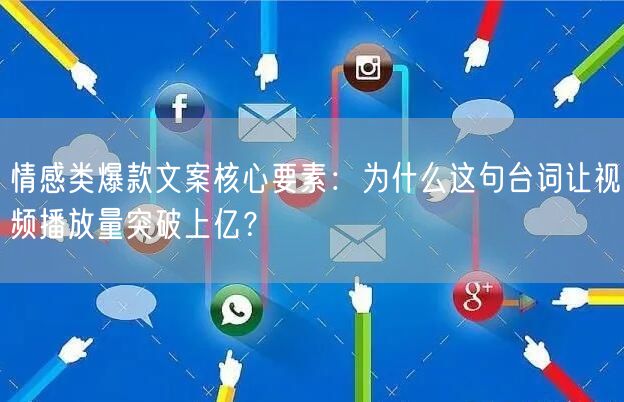 情感类爆款文案核心要素：为什么这句台词让视频播放量突破上亿？