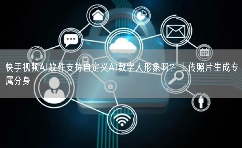 快手视频AI软件支持自定义AI数字人形象吗？上传照片生成专属分身