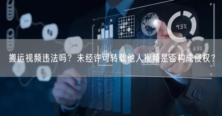 搬运视频违法吗？未经许可转载他人视频是否构成侵权？