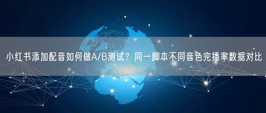 小红书添加配音如何做A/B测试？同一脚本不同音色完播率数据对比
