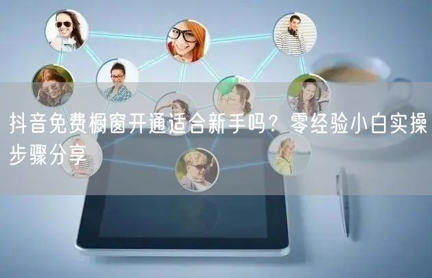 抖音免费橱窗开通适合新手吗？零经验小白实操步骤分享