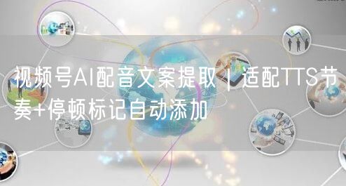 视频号AI配音文案提取｜适配TTS节奏+停顿标记自动添加