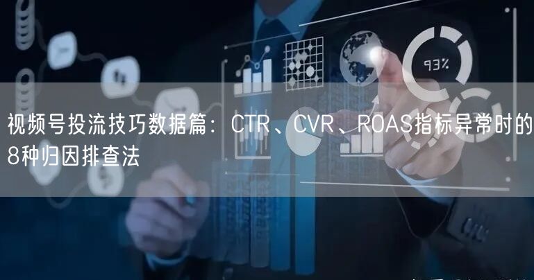 视频号投流技巧数据篇：CTR、CVR、ROAS指标异常时的8种归因排查法