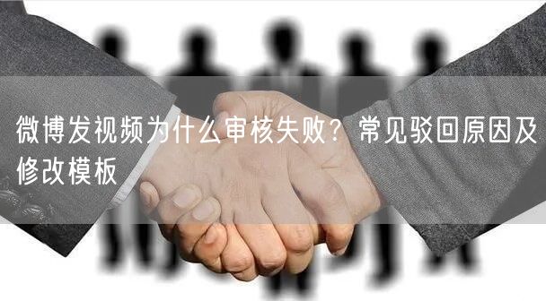 微博发视频为什么审核失败？常见驳回原因及修改模板