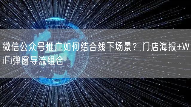 微信公众号推广如何结合线下场景？门店海报+WiFi弹窗导流组合