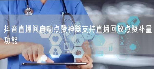 抖音直播间自动点赞神器支持直播回放点赞补量功能