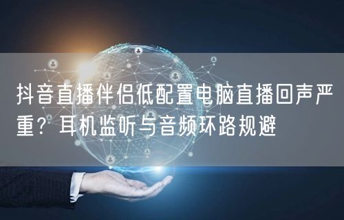 抖音直播伴侣低配置电脑直播回声严重？耳机监听与音频环路规避
