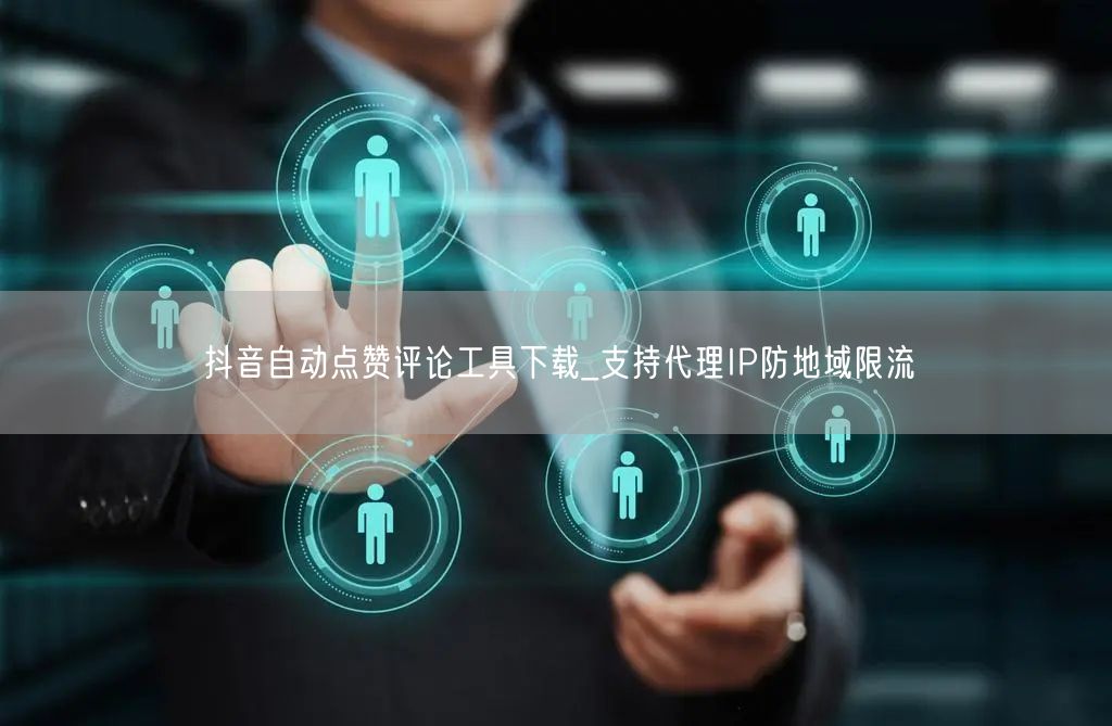 抖音自动点赞评论工具下载_支持代理IP防地域限流