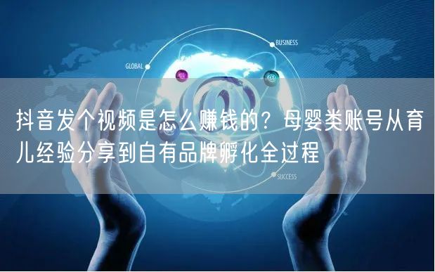 抖音发个视频是怎么赚钱的？母婴类账号从育儿经验分享到自有品牌