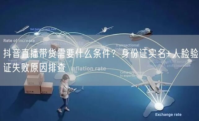 抖音直播带货需要什么条件？身份证实名+人脸验证失败原因排查