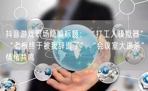 抖音游戏职场隐喻标题：“打工人模拟器”“老板终于被我辞退了”