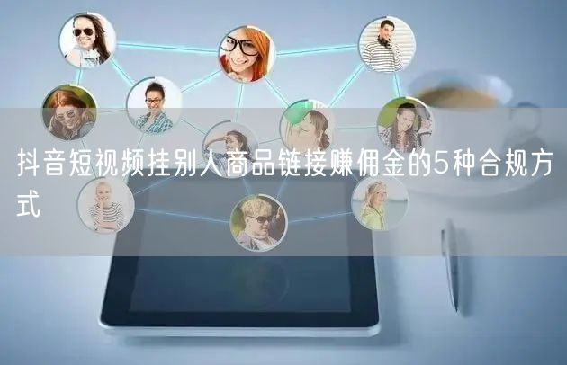 抖音短视频挂别人商品链接赚佣金的5种合规方式