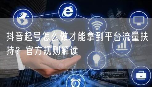 抖音起号怎么做才能拿到平台流量扶持？官方规则解读