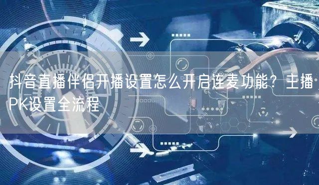 抖音直播伴侣开播设置怎么开启连麦功能?主播PK设置全流程
