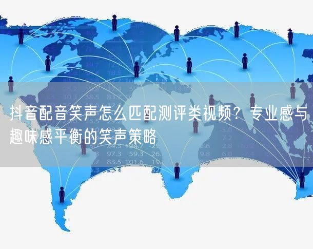 抖音配音笑声怎么匹配测评类视频？专业感与趣味感平衡的笑声策略
