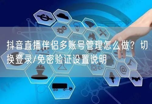 抖音直播伴侣多账号管理怎么做？切换登录/免密验证设置说明