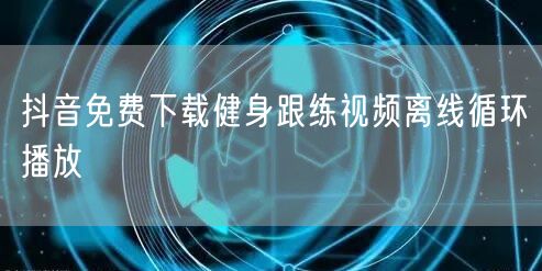 抖音免费下载健身跟练视频离线循环播放