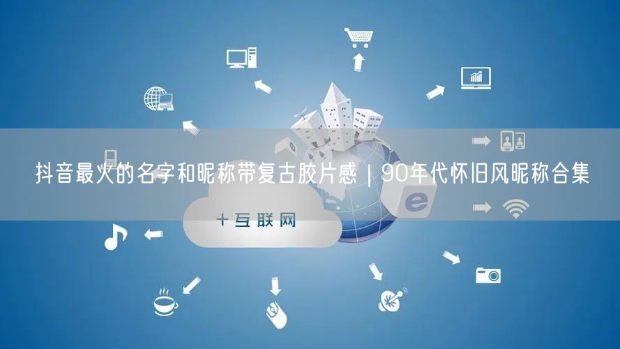 抖音最火的名字和昵称带复古胶片感｜90年代怀旧风昵称合集