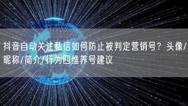 抖音自动关注私信如何防止被判定营销号？头像/昵称/简介/行为