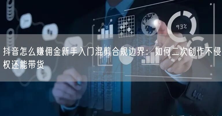 抖音怎么赚佣金新手入门混剪合规边界：如何二次创作不侵权还能带