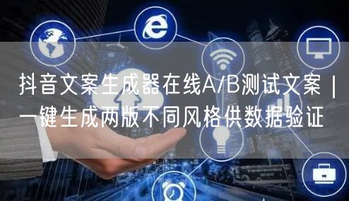 抖音文案生成器在线A/B测试文案｜一键生成两版不同风格供数据