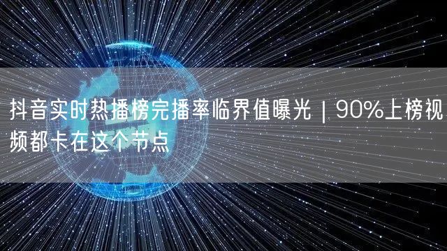 抖音实时热播榜完播率临界值曝光｜90%上榜视频都卡在这个节点