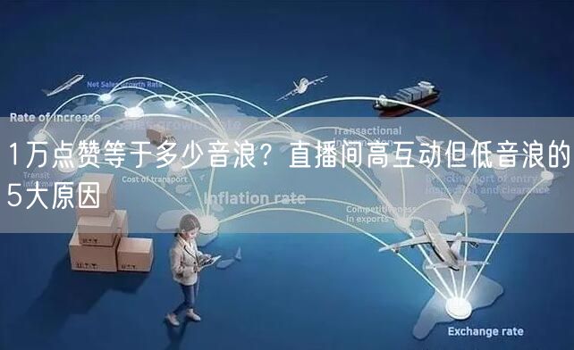 1万点赞等于多少音浪？直播间高互动但低音浪的5大原因