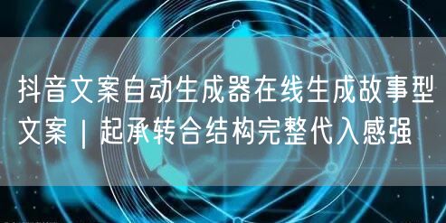 抖音文案自动生成器在线生成故事型文案｜起承转合结构完整代入感