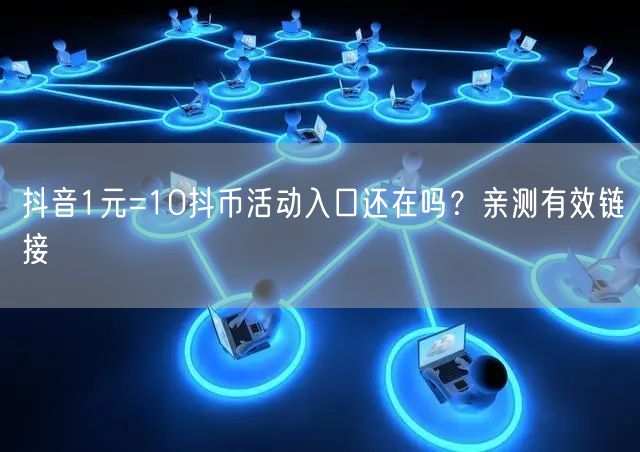 抖音1元=10抖币活动入口还在吗？亲测有效链接