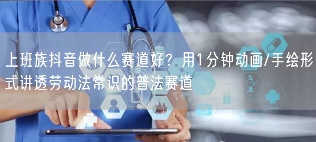 上班族抖音做什么赛道好？用1分钟动画/手绘形式讲透劳动法常识