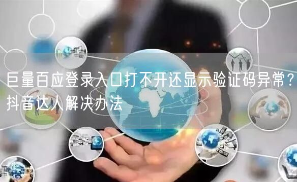 巨量百应登录入口打不开还显示验证码异常？抖音达人解决办法