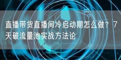 直播带货直播间冷启动期怎么做？7天破流量池实战方法论