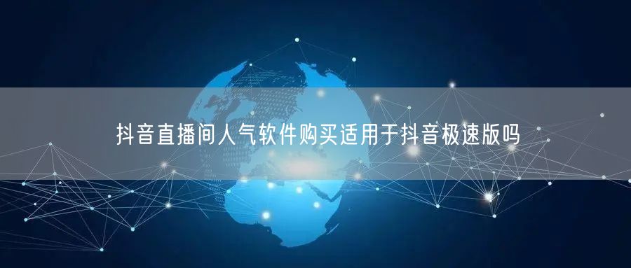 抖音直播间人气软件购买适用于抖音极速版吗