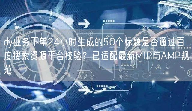 dy业务下单24小时生成的50个标题是否通过百度搜索资源平台