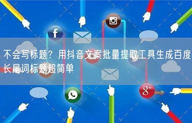 不会写标题？用抖音文案批量提取工具生成百度长尾词标题超简单