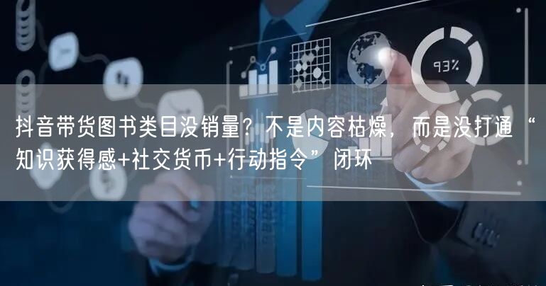 抖音带货图书类目没销量？不是内容枯燥，而是没打通“知识获得感