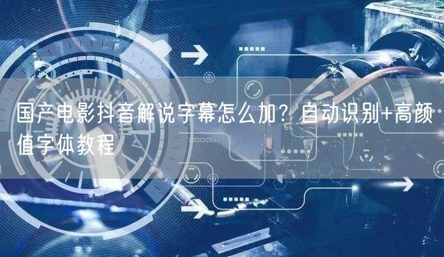国产电影抖音解说字幕怎么加？自动识别+高颜值字体教程
