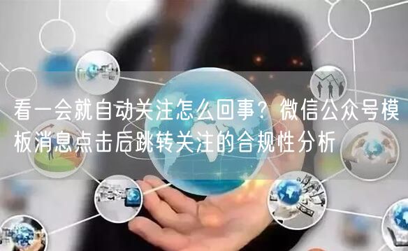 看一会就自动关注怎么回事？微信公众号模板消息点击后跳转关注的