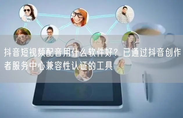 抖音短视频配音用什么软件好？已通过抖音创作者服务中心兼容性认