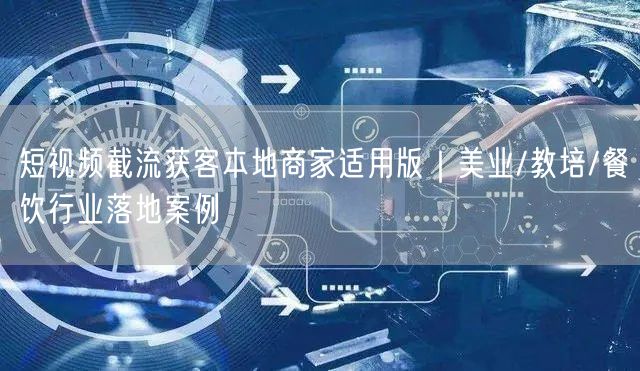 短视频截流获客本地商家适用版｜美业/教培/餐饮行业落地案例