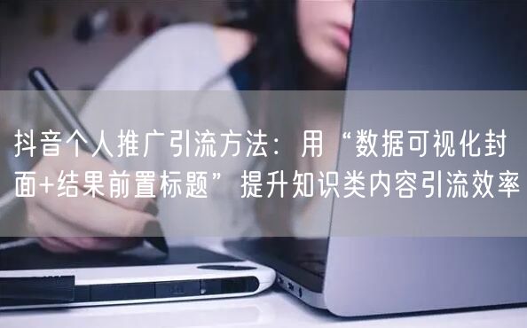 抖音个人推广引流方法：用“数据可视化封面+结果前置标题”提升
