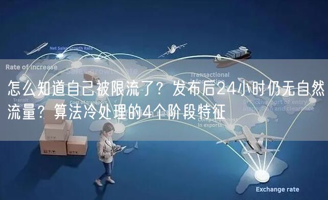 怎么知道自己被限流了？发布后24小时仍无自然流量？算法冷处理