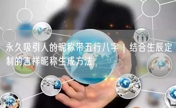 永久吸引人的昵称带五行八字｜结合生辰定制的吉祥昵称生成方法