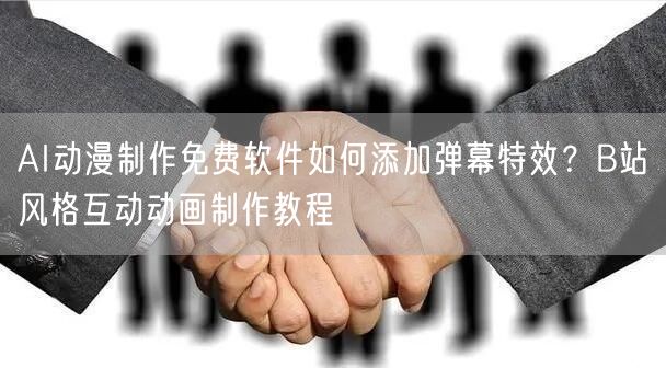 AI动漫制作免费软件如何添加弹幕特效？B站风格互动动画制作教