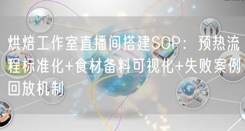 烘焙工作室直播间搭建SOP：预热流程标准化+食材备料可视化+